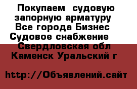 Покупаем  судовую запорную арматуру - Все города Бизнес » Судовое снабжение   . Свердловская обл.,Каменск-Уральский г.